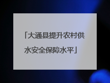 大通县提升农村供水安全保障水平
